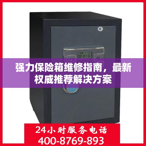 强力保险箱维修指南，最新权威推荐解决方案
