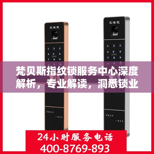 梵贝斯指纹锁服务中心深度解析，专业解读，洞悉锁业奥秘