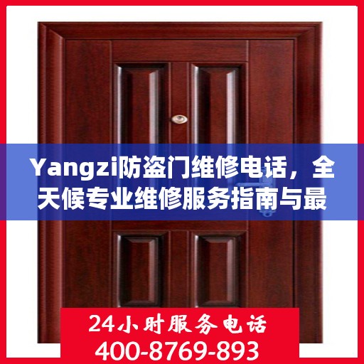 Yangzi防盗门维修电话，全天候专业维修服务指南与最新攻略