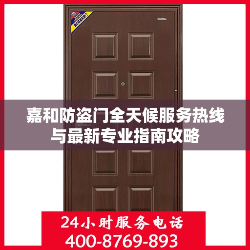 嘉和防盗门全天候服务热线与最新专业指南攻略