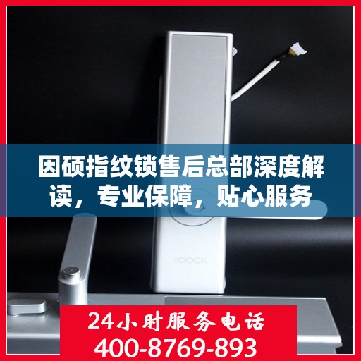 因硕指纹锁售后总部深度解读，专业保障，贴心服务