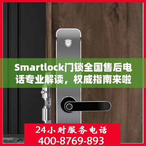 Smartlock门锁全国售后电话专业解读，权威指南来啦！