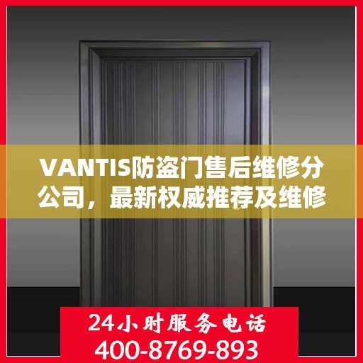 VANTIS防盗门售后维修分公司，最新权威推荐及维修指南