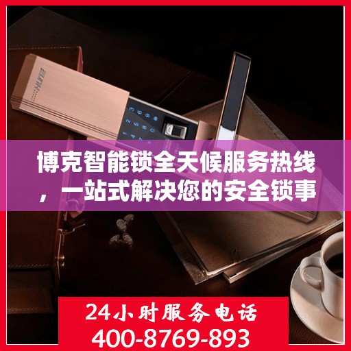 博克智能锁全天候服务热线，一站式解决您的安全锁事需求