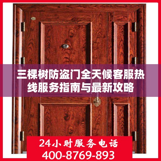 三棵树防盗门全天候客服热线服务指南与最新攻略