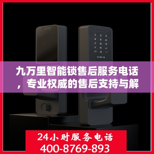 九万里智能锁售后服务电话，专业权威的售后支持与解决方案指南