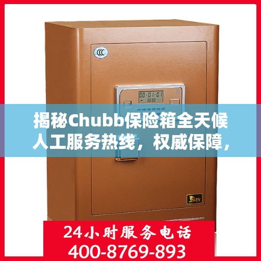 揭秘Chubb保险箱全天候人工服务热线，权威保障，随时为您服务