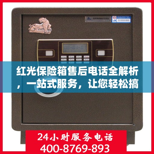 红光保险箱售后电话全解析，一站式服务，让您轻松搞定售后问题