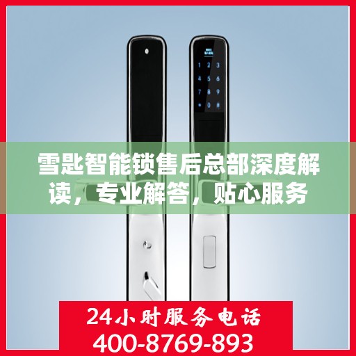 雪匙智能锁售后总部深度解读，专业解答，贴心服务