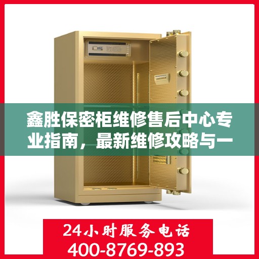 鑫胜保密柜维修售后中心专业指南，最新维修攻略与一站式服务体验