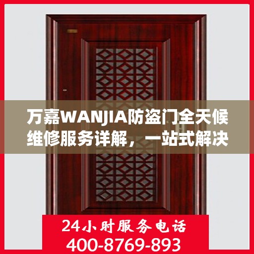 万嘉WANJIA防盗门全天候维修服务详解，一站式解决您的安全锁事烦恼