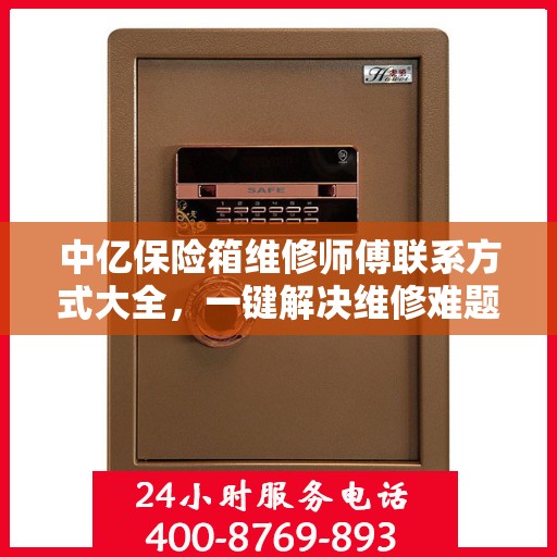中亿保险箱维修师傅联系方式大全，一键解决维修难题，专业电话全掌握