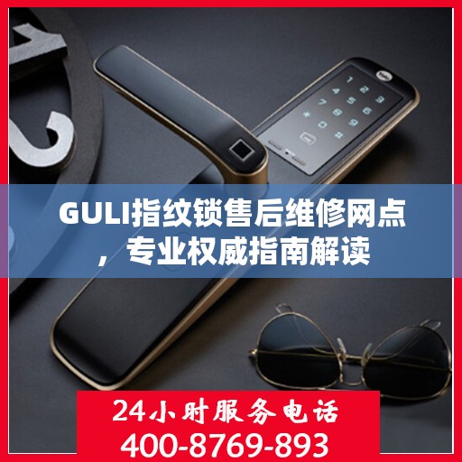 GULI指纹锁售后维修网点，专业权威指南解读