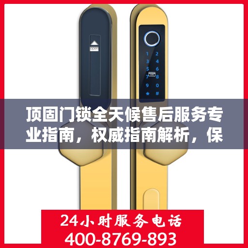 顶固门锁全天候售后服务专业指南，权威指南解析，保障您的安全无忧！