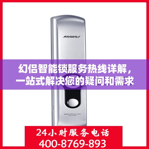 幻侣智能锁服务热线详解，一站式解决您的疑问和需求