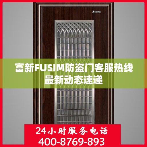 富新FUSIM防盗门客服热线最新动态速递