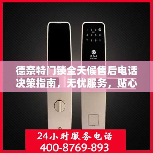 德奈特门锁全天候售后电话决策指南，无忧服务，贴心保障