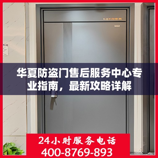 华夏防盗门售后服务中心专业指南，最新攻略详解
