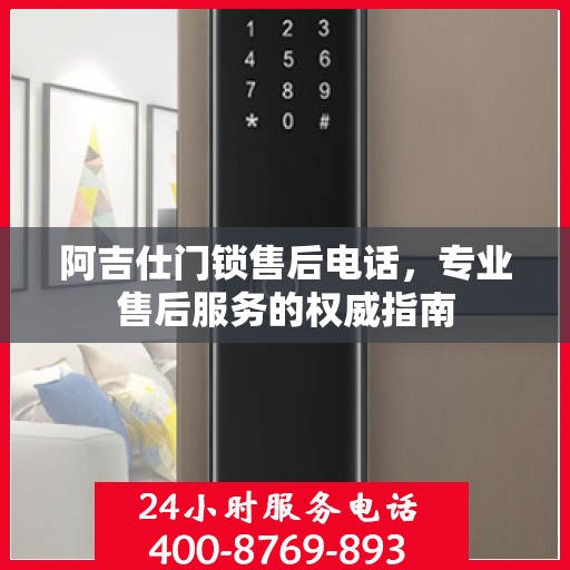阿吉仕门锁售后电话，专业售后服务的权威指南