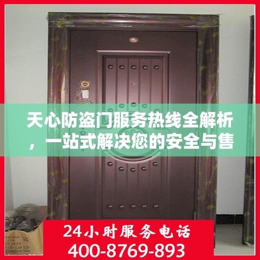 天心防盗门服务热线全解析，一站式解决您的安全与售后问题