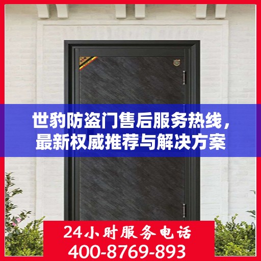 世豹防盗门售后服务热线，最新权威推荐与解决方案