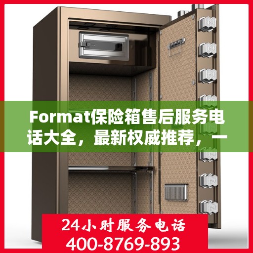 Format保险箱售后服务电话大全，最新权威推荐，一键解决您的售后疑虑