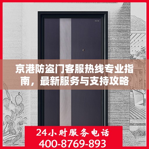 京港防盗门客服热线专业指南，最新服务与支持攻略