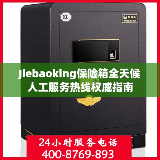 Jiebaoking保险箱全天候人工服务热线权威指南