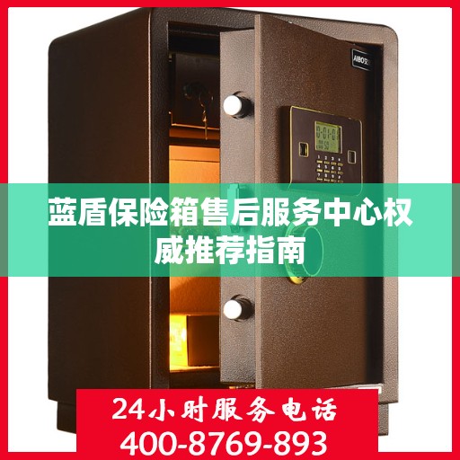 蓝盾保险箱售后服务中心权威推荐指南