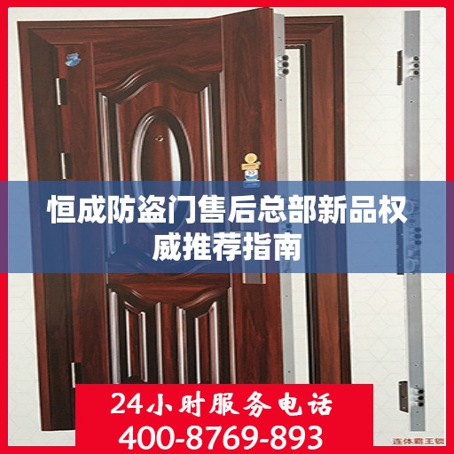 恒成防盗门售后总部新品权威推荐指南