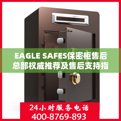 EAGLE SAFES保密柜售后总部权威推荐及售后支持指南