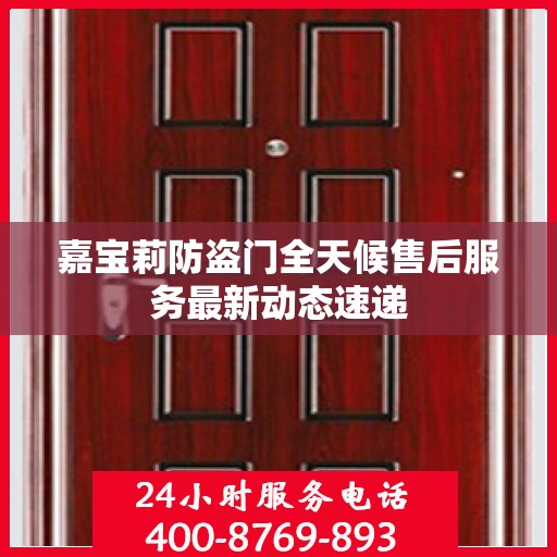 嘉宝莉防盗门全天候售后服务最新动态速递