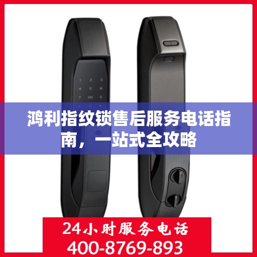鸿利指纹锁售后服务电话指南，一站式全攻略