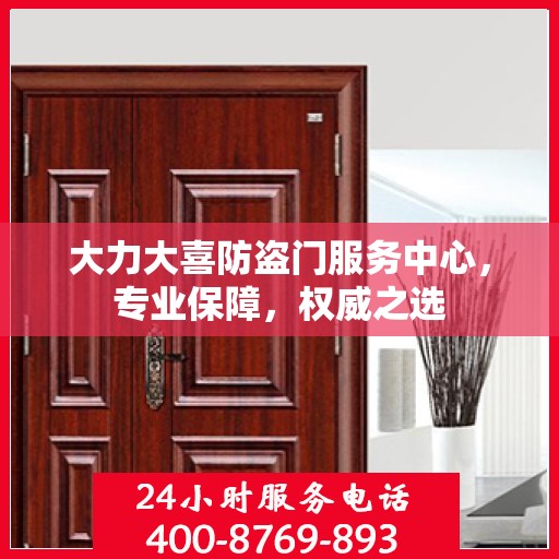 大力大喜防盗门服务中心，专业保障，权威之选