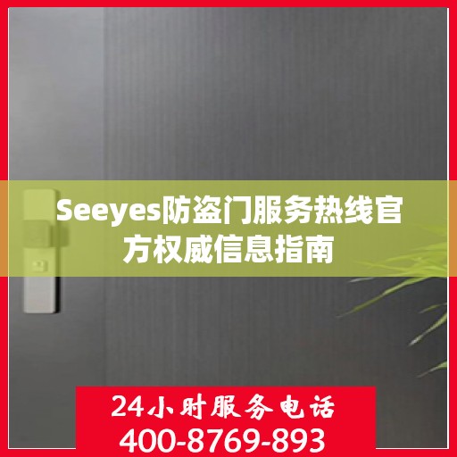 Seeyes防盗门服务热线官方权威信息指南