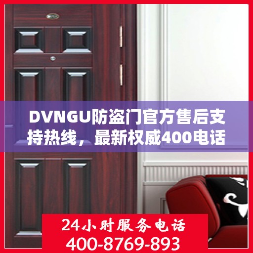 DVNGU防盗门官方售后支持热线，最新权威400电话推荐