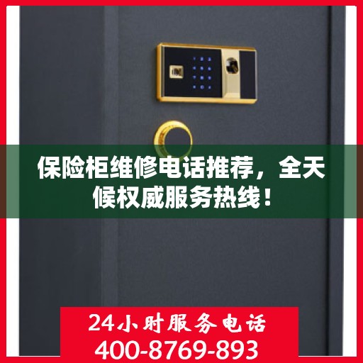 保险柜维修电话推荐，全天候权威服务热线！