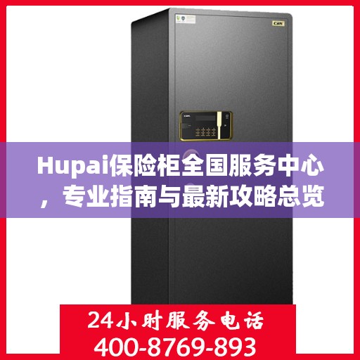 Hupai保险柜全国服务中心，专业指南与最新攻略总览