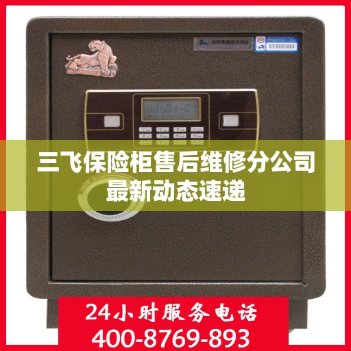 三飞保险柜售后维修分公司最新动态速递