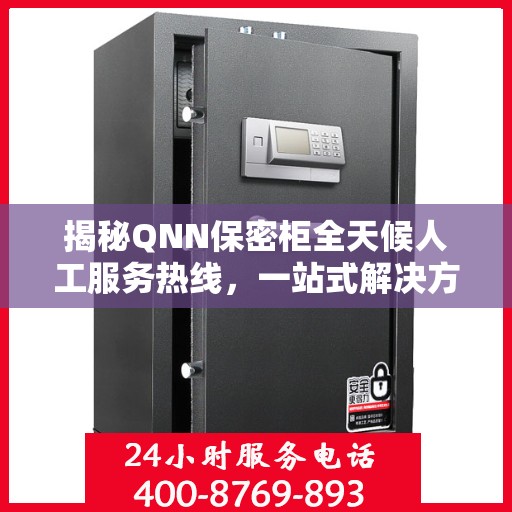 揭秘QNN保密柜全天候人工服务热线，一站式解决方案，保障您的安全需求
