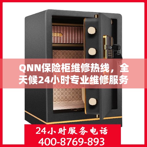 QNN保险柜维修热线，全天候24小时专业维修服务权威信息