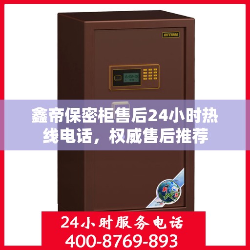 鑫帝保密柜售后24小时热线电话，权威售后推荐