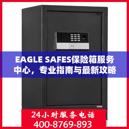 EAGLE SAFES保险箱服务中心，专业指南与最新攻略总览