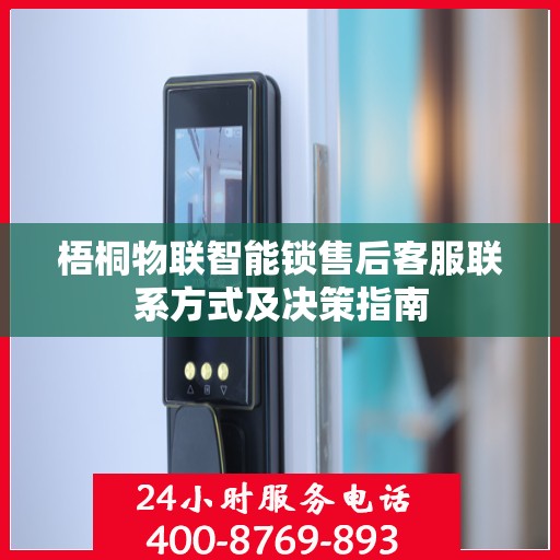 梧桐物联智能锁售后客服联系方式及决策指南