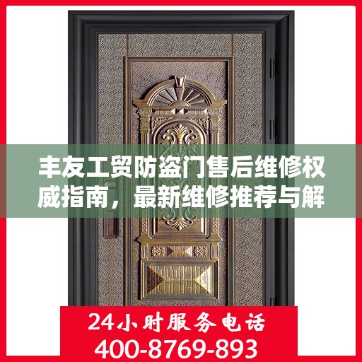 丰友工贸防盗门售后维修权威指南，最新维修推荐与解决方案