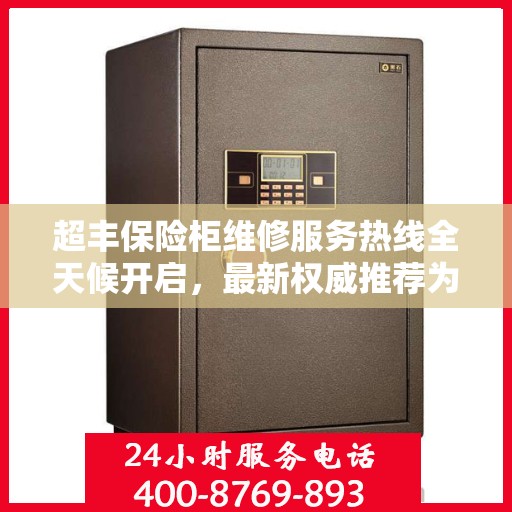 超丰保险柜维修服务热线全天候开启，最新权威推荐为您护航