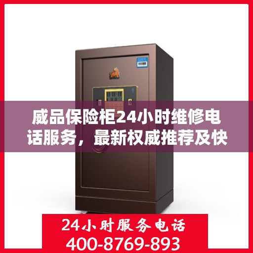 威品保险柜24小时维修电话服务，最新权威推荐及快速解决方案