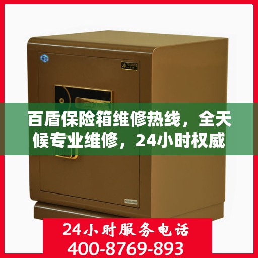 百盾保险箱维修热线，全天候专业维修，24小时权威服务