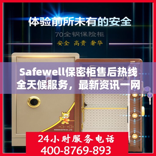 Safewell保密柜售后热线全天候服务，最新资讯一网打尽