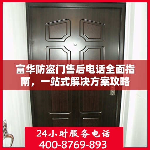 富华防盗门售后电话全面指南，一站式解决方案攻略